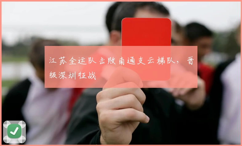 江苏全运队击败南通支云梯队，晋级深圳征战