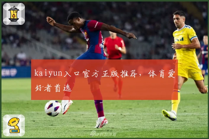 kaiyun入口官方正版推荐，体育爱好者首选