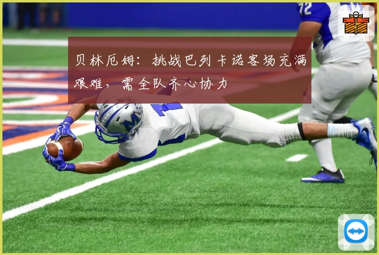 贝林厄姆：挑战巴列卡诺客场充满艰难，需全队齐心协力