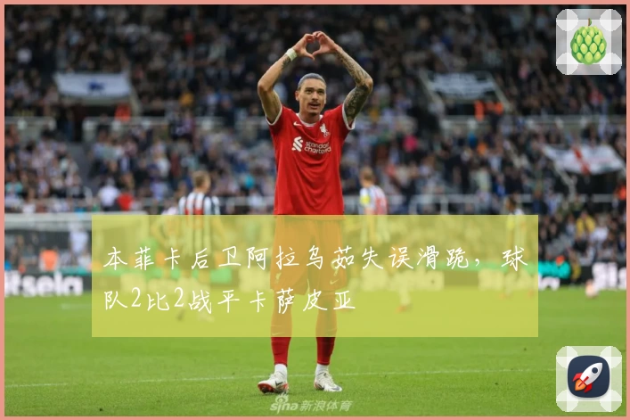 本菲卡后卫阿拉乌茹失误滑跪，球队2比2战平卡萨皮亚