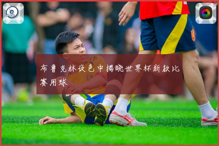 布鲁克林夜色中揭晓世界杯新款比赛用球