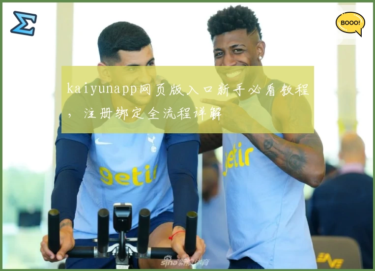 kaiyunapp网页版入口新手必看教程，注册绑定全流程详解