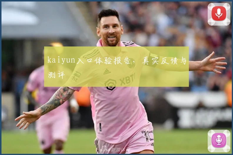 kaiyun入口体验报告，真实反馈与测评
