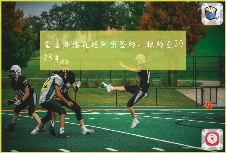 雷吉隆接近迈阿密签约,拟约至2028年