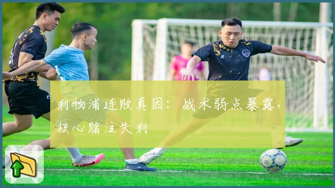 利物浦连败真因：战术弱点暴露，核心赌注失利