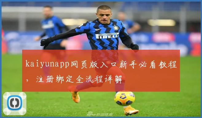 kaiyunapp网页版入口新手必看教程，注册绑定全流程详解