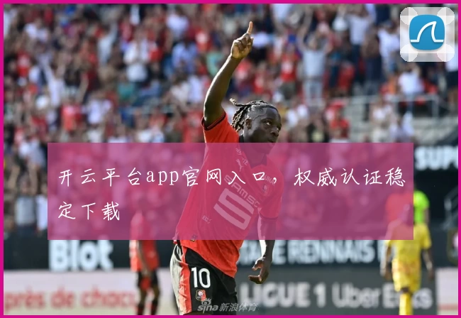开云平台app官网入口，权威认证稳定下载