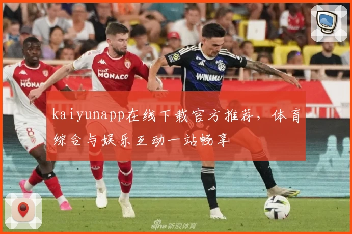 kaiyunapp在线下载官方推荐,体育综合与娱乐互动一站畅享