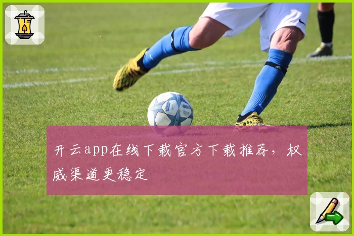 开云app在线下载官方下载推荐，权威渠道更稳定